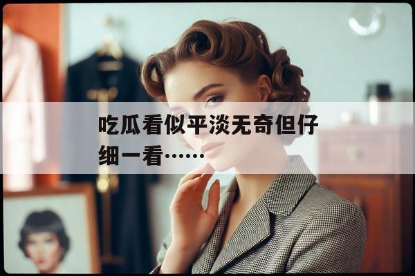 吃瓜看似平淡无奇但仔细一看……