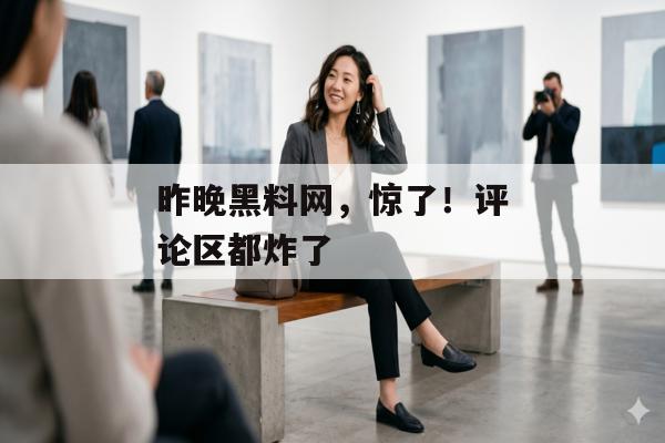 昨晚黑料网，惊了！评论区都炸了
