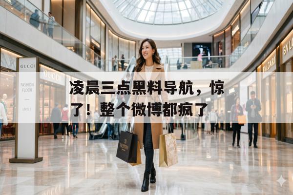 凌晨三点黑料导航，惊了！整个微博都疯了