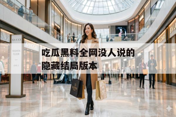 吃瓜黑料全网没人说的隐藏结局版本